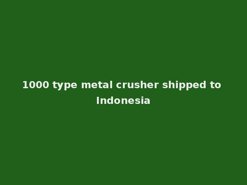 Trituradora de metal tipo 1000 enviada a Indonesia