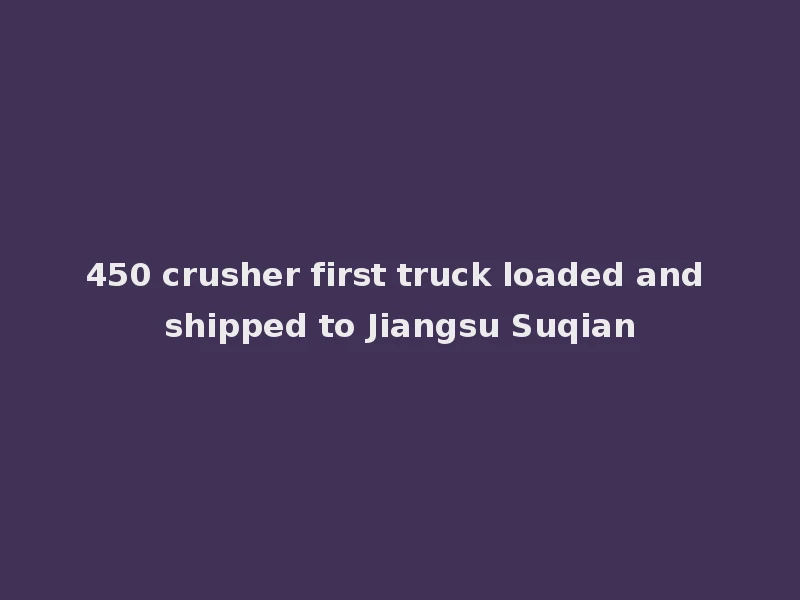 450クレイマー初号車が江蘇宿遷に積み込まれ、出荷されました。