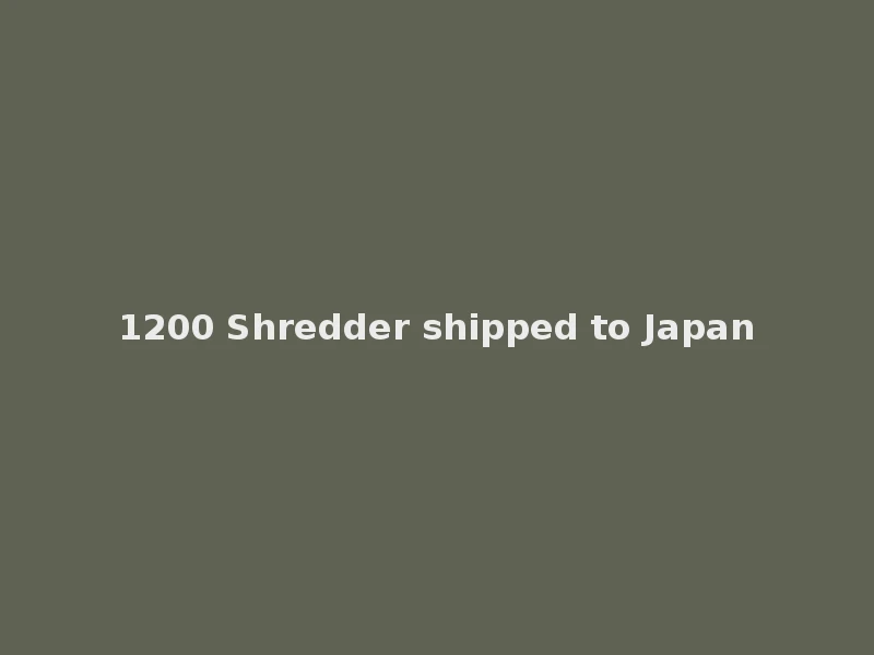 1200 Shredder shipped to Japan