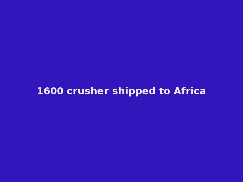 1600 crusher shipped to Africa