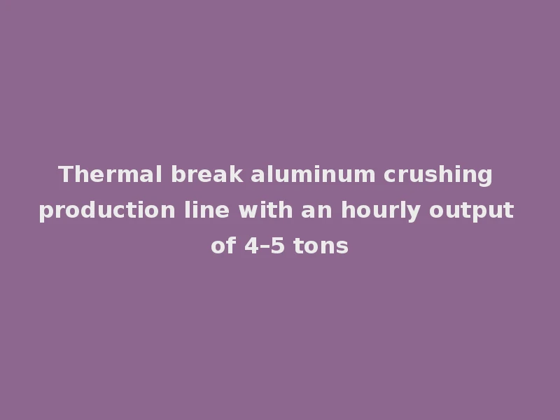 Thermal break aluminum crushing production line with an hourly output of 4–5 tons